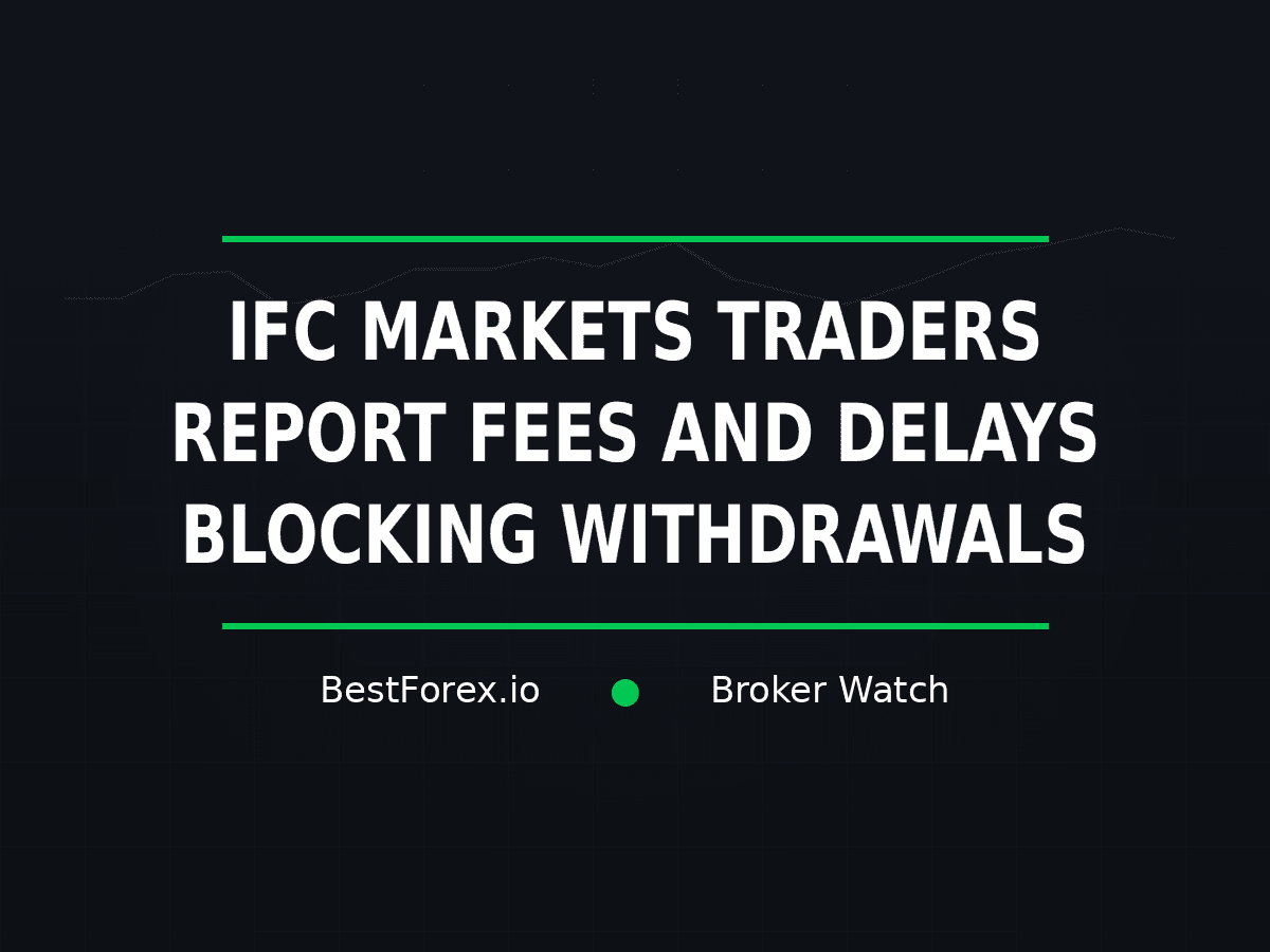 IFC Markets traders report fees and delays blocking withdrawals — BestForex.io Broker Watch
